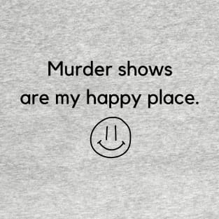 Murder shows are my happy place... T-Shirt